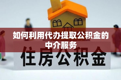 和田如何利用代办提取公积金的中介服务