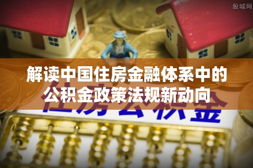 和田解读中国住房金融体系中的公积金政策法规新动向