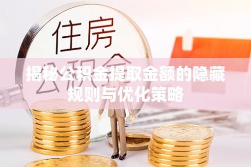 和田揭秘公积金提取金额的隐藏规则与优化策略