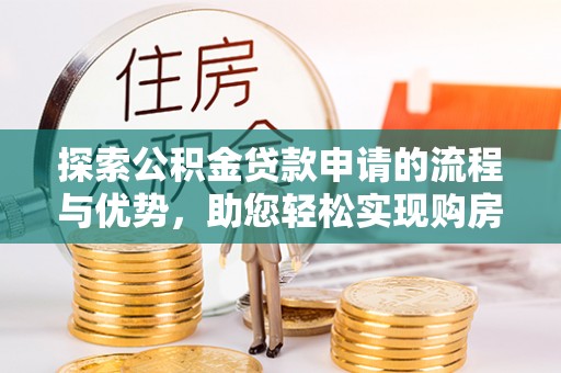 和田探索公积金贷款申请的流程与优势，助您轻松实现购房梦想