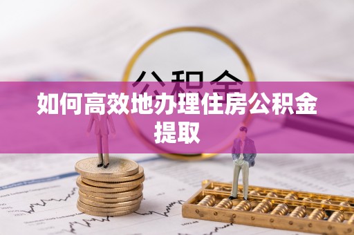 和田如何高效地办理住房公积金提取