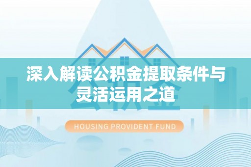 和田深入解读公积金提取条件与灵活运用之道