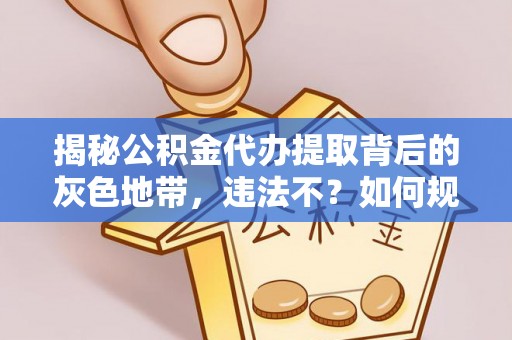 和田揭秘公积金代办提取背后的灰色地带，违法不？如何规避风险？