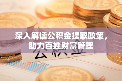和田深入解读公积金提取政策，助力百姓财富管理