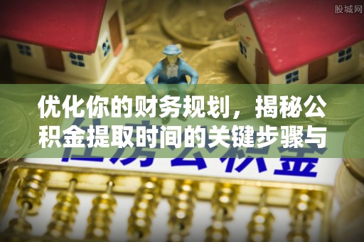 和田优化你的财务规划，揭秘公积金提取时间的关键步骤与策略