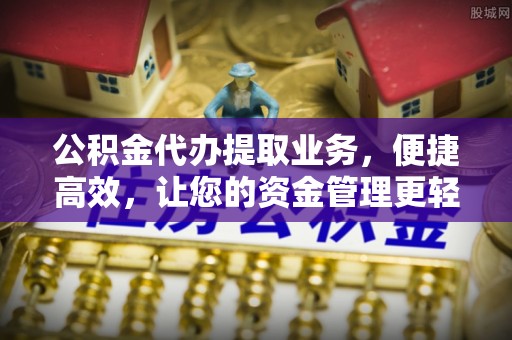 和田公积金代办提取业务，便捷高效，让您的资金管理更轻松