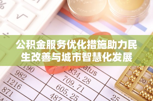 和田公积金服务优化措施助力民生改善与城市智慧化发展