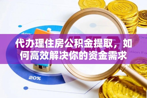 和田代办理住房公积金提取，如何高效解决你的资金需求
