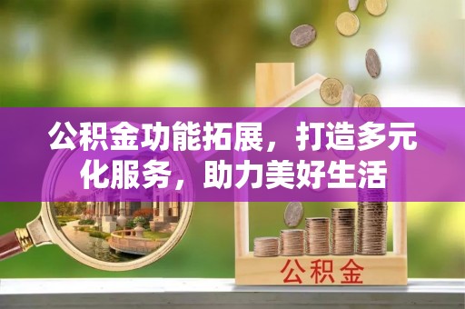 和田公积金功能拓展，打造多元化服务，助力美好生活