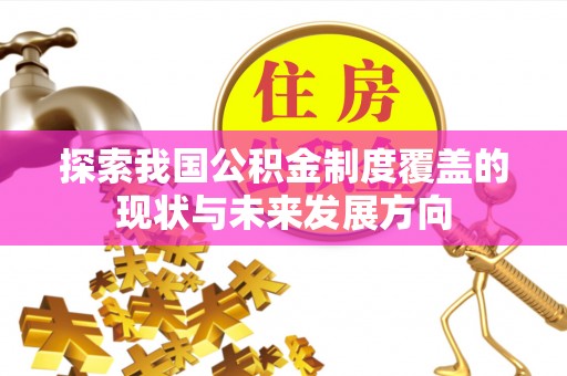 和田探索我国公积金制度覆盖的现状与未来发展方向