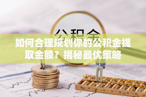 和田如何合理规划你的公积金提取金额？揭秘最优策略