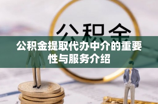 和田公积金提取代办中介的重要性与服务介绍