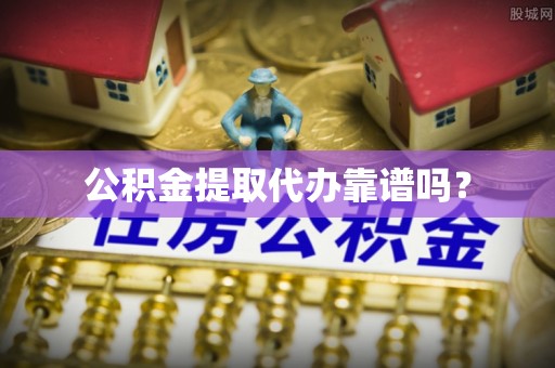 和田公积金提取代办靠谱吗？