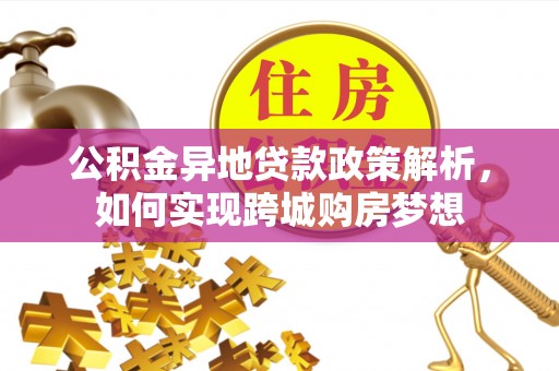和田公积金异地贷款政策解析，如何实现跨城购房梦想