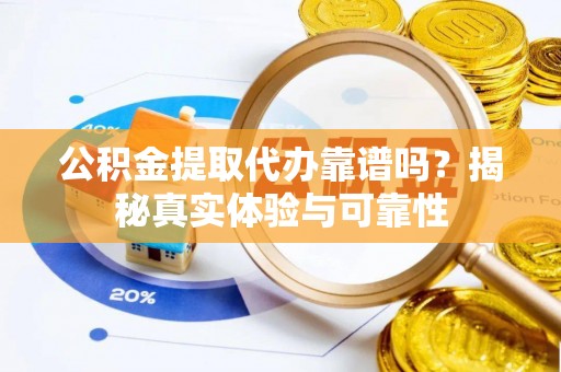 和田公积金提取代办靠谱吗？揭秘真实体验与可靠性