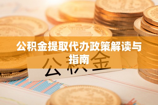 和田公积金提取代办政策解读与指南