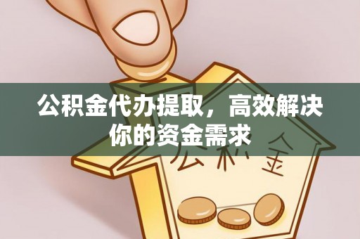 和田公积金代办提取，高效解决你的资金需求