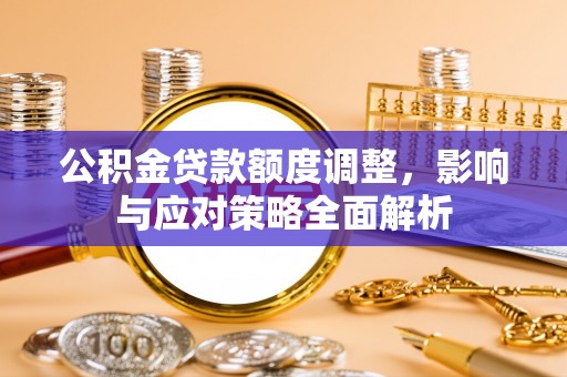 和田公积金贷款额度调整，影响与应对策略全面解析