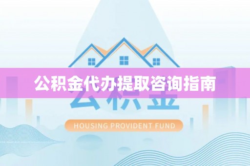 和田公积金代办提取咨询指南