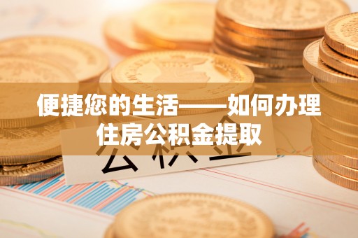 和田便捷您的生活——如何办理住房公积金提取