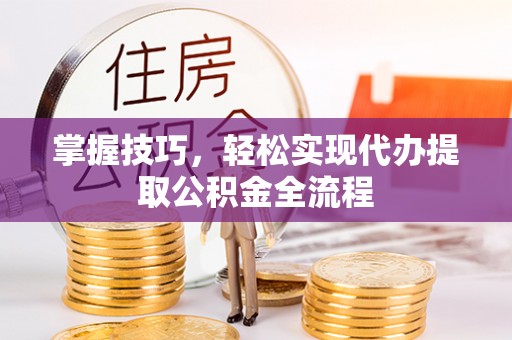 和田掌握技巧，轻松实现代办提取公积金全流程