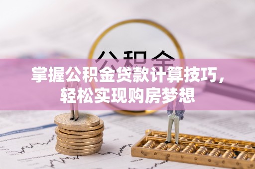 和田掌握公积金贷款计算技巧，轻松实现购房梦想
