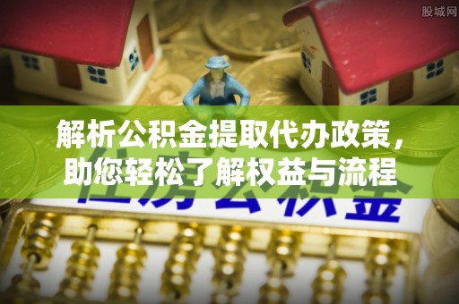 和田解析公积金提取代办政策，助您轻松了解权益与流程