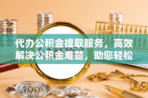 和田代办公积金提取服务，高效解决公积金难题，助您轻松理财