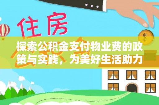 和田探索公积金支付物业费的政策与实践，为美好生活助力