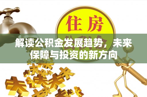 和田解读公积金发展趋势，未来保障与投资的新方向
