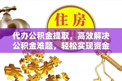 和田代办公积金提取，高效解决公积金难题，轻松实现资金自由