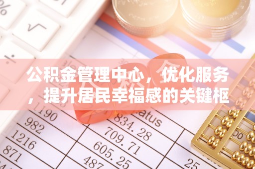 和田公积金管理中心，优化服务，提升居民幸福感的关键枢纽