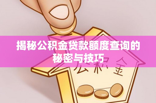 和田揭秘公积金贷款额度查询的秘密与技巧