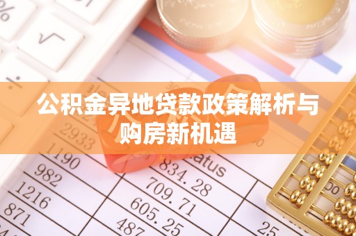 和田公积金异地贷款政策解析与购房新机遇
