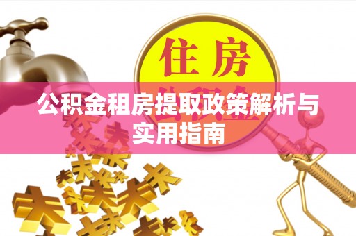 和田公积金租房提取政策解析与实用指南