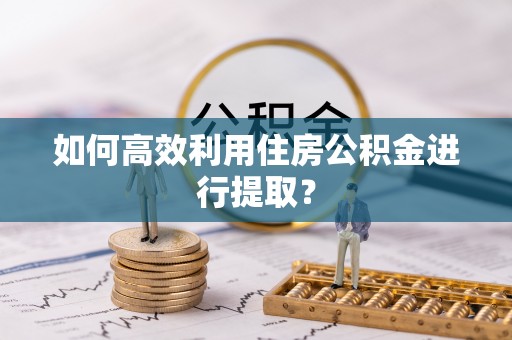 和田如何高效利用住房公积金进行提取？
