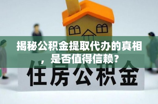 和田揭秘公积金提取代办的真相，是否值得信赖？