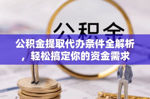 和田公积金提取代办条件全解析，轻松搞定你的资金需求