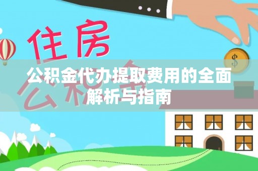 和田公积金代办提取费用的全面解析与指南