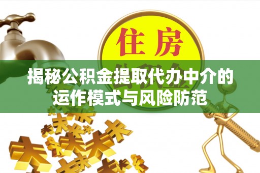 和田揭秘公积金提取代办中介的运作模式与风险防范
