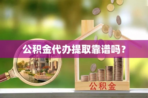 和田公积金代办提取靠谱吗？