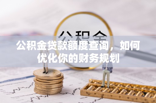 和田公积金贷款额度查询，如何优化你的财务规划
