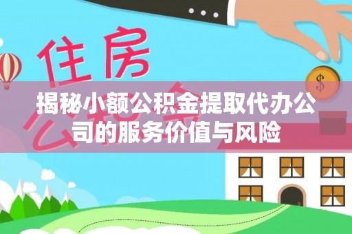 和田揭秘小额公积金提取代办公司的服务价值与风险