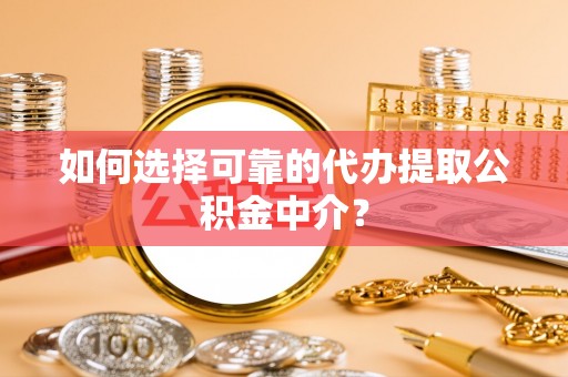 和田如何选择可靠的代办提取公积金中介？