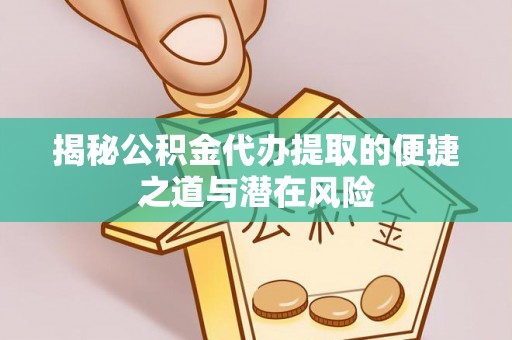 和田揭秘公积金代办提取的便捷之道与潜在风险