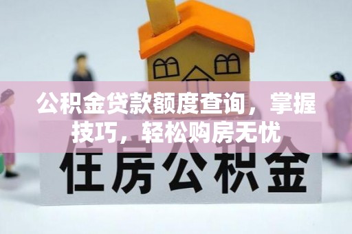 和田公积金贷款额度查询，掌握技巧，轻松购房无忧