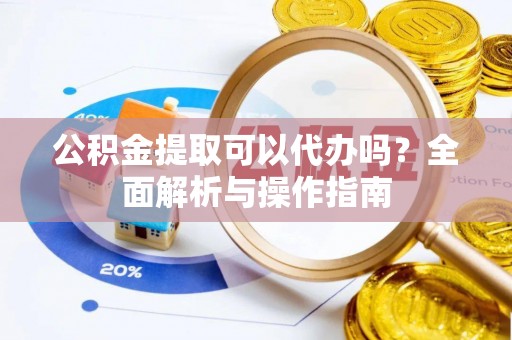和田公积金提取可以代办吗？全面解析与操作指南
