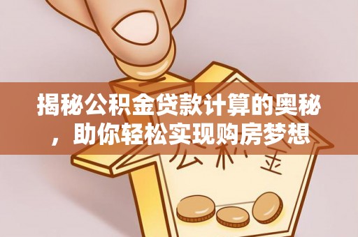 和田揭秘公积金贷款计算的奥秘，助你轻松实现购房梦想