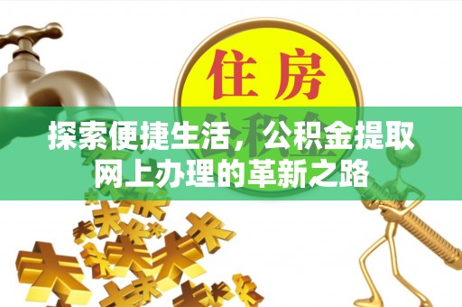 和田探索便捷生活，公积金提取网上办理的革新之路