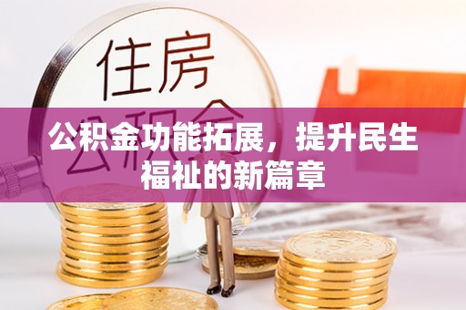 和田公积金功能拓展，提升民生福祉的新篇章
